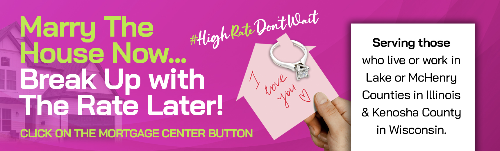 Marry the house now... break up with the rate later! click on the mortgage center button #highratedon&#39;twait Serving those who live or work in Lake or McHenry counties in Illinois &amp; Kenosha county in wisconsin